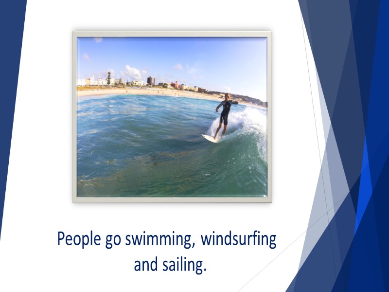 People go swimming, windsurfing  and sailing.